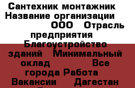 Сантехник-монтажник › Название организации ­ Call-Telecom, ООО › Отрасль предприятия ­ Благоустройство зданий › Минимальный оклад ­ 50 000 - Все города Работа » Вакансии   . Дагестан респ.,Геологоразведка п.